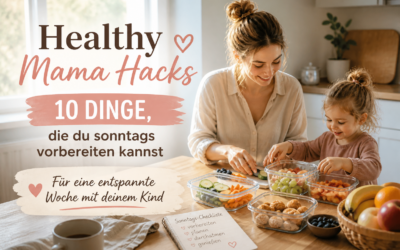 Healthy Mama Hacks: 10 Dinge, die du sonntags vorbereiten kannst – für eine entspannte & starke Woche mit deinem Kind